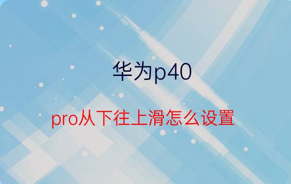 华为p40 pro从下往上滑怎么设置 华为手机底部上滑功能怎么设置？